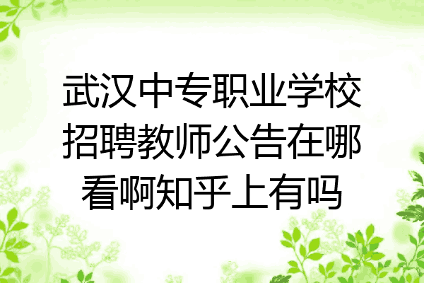 武汉中专职业学校招聘教师公告在哪看啊知乎上有吗