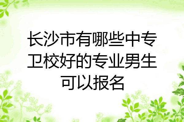 长沙市有哪些中专卫校好的专业男生可以报名