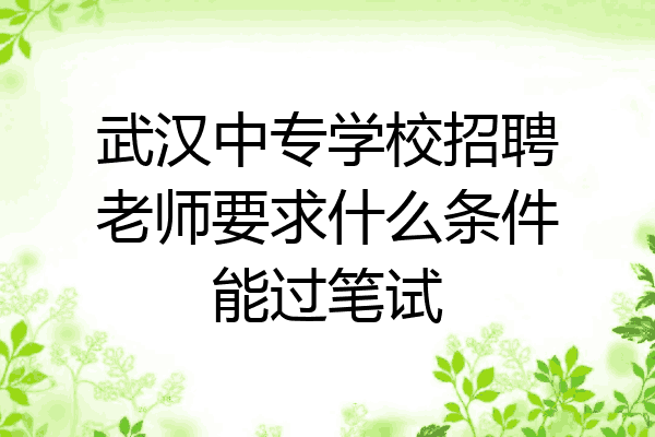 武汉中专学校招聘老师要求什么条件能过笔试