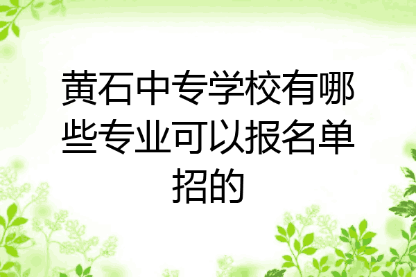 黄石中专学校有哪些专业可以报名单招的