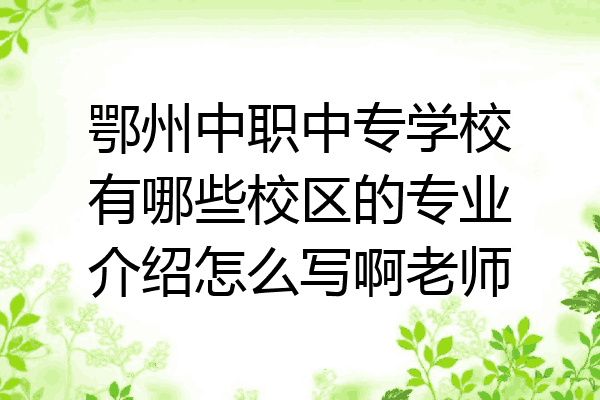 鄂州中职中专学校有哪些校区的专业介绍怎么写啊老师