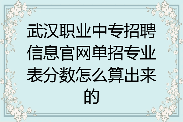 武汉职业中专招聘信息官网单招专业表分数怎么算出来的