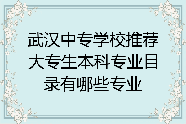 武汉中专学校推荐大专生本科专业目录有哪些专业