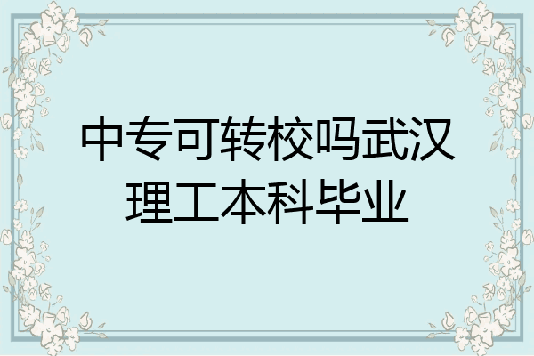 中专可转校吗武汉理工本科毕业