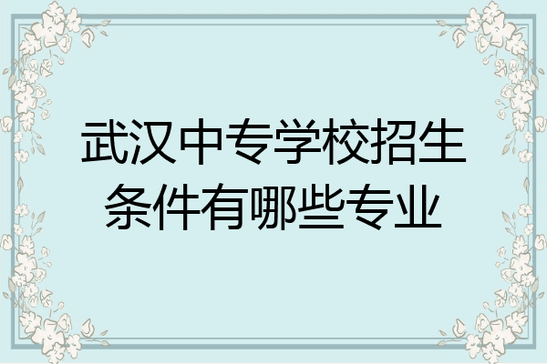 武汉中专学校招生条件有哪些专业