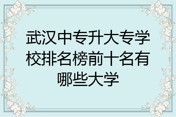 武汉中专升大专学校排名榜前十名有哪些大学