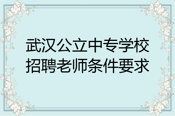 武汉公立中专学校招聘老师条件要求