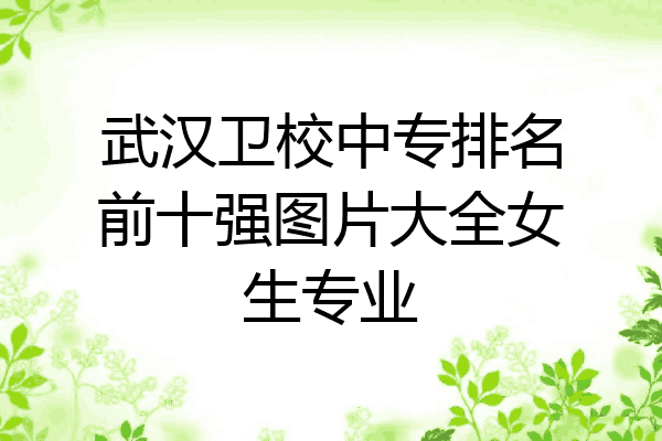 武汉卫校中专排名前十强图片大全女生专业
