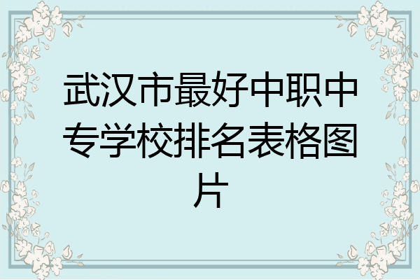 武汉市最好中职中专学校排名表格图片