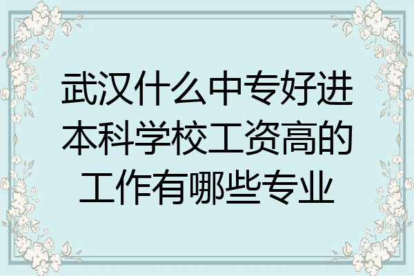 武汉什么中专好进本科学校工资高的工作有哪些专业