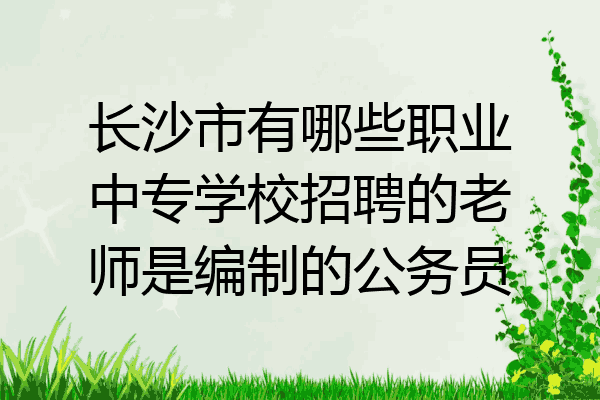 长沙市有哪些职业中专学校招聘的老师是编制的公务员