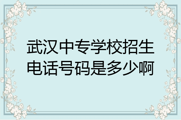 武汉中专学校招生电话号码是多少啊