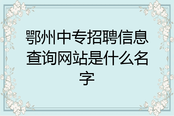 鄂州中专招聘信息查询网站是什么名字