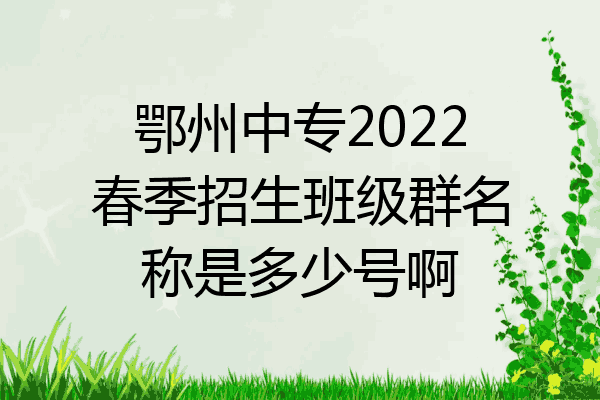 鄂州中专2022春季招生班级群名称是多少号啊