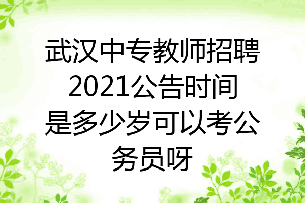 武汉中专教师招聘2021公告时间是多少岁可以考公务员呀