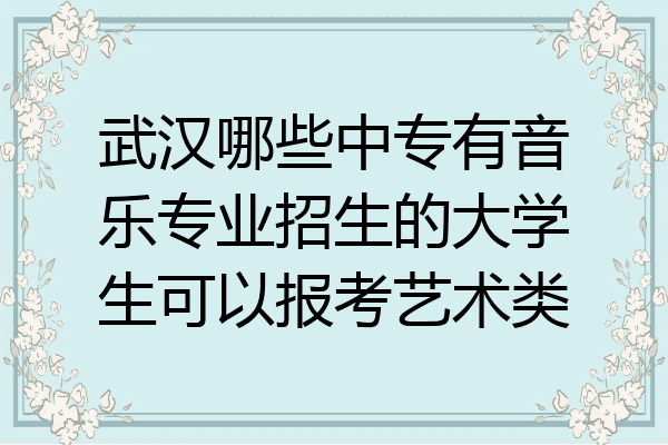 武汉哪些中专有音乐专业招生的大学生可以报考艺术类