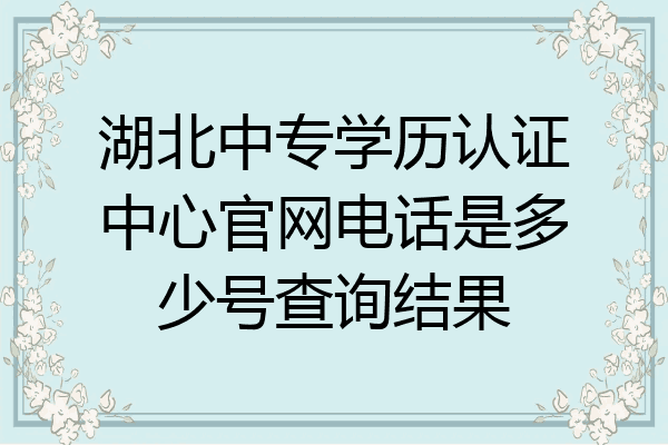 湖北中专学历认证中心官网电话是多少号查询结果