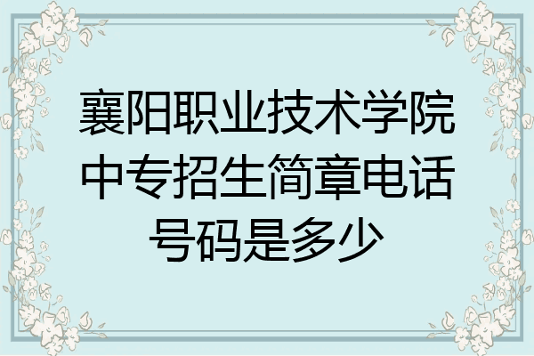 襄阳职业技术学院中专招生简章电话号码是多少