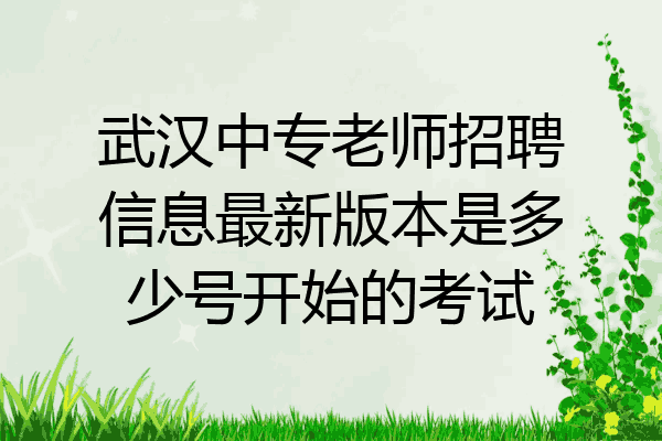 武汉中专老师招聘信息最新版本是多少号开始的考试