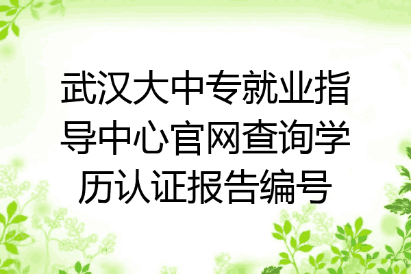 武汉大中专就业指导中心官网查询学历认证报告编号