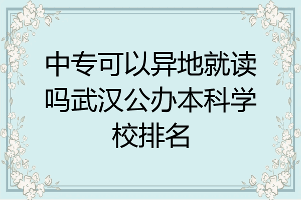 中专可以异地就读吗武汉公办本科学校排名