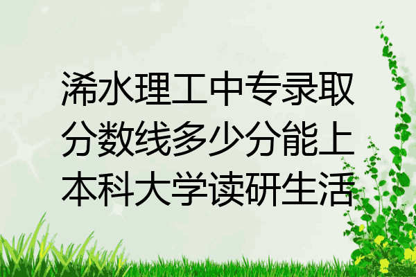 浠水理工中专录取分数线多少分能上本科大学读研生活