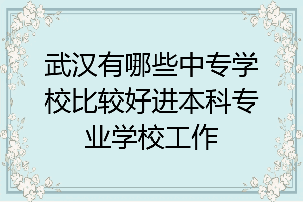 武汉有哪些中专学校比较好进本科专业学校工作