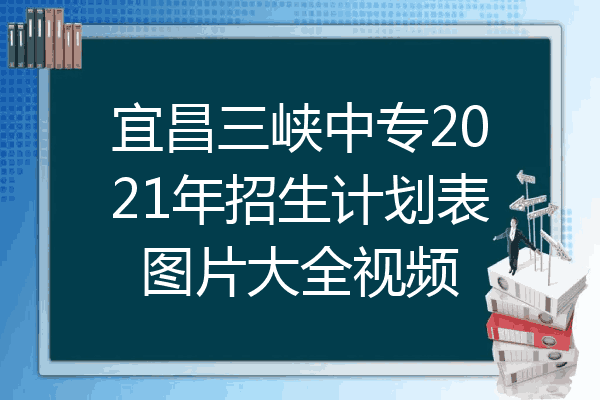 宜昌三峡中专2021年招生计划表图片大全视频