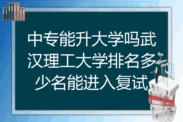 中专能升大学吗武汉理工大学排名多少名能进入复试
