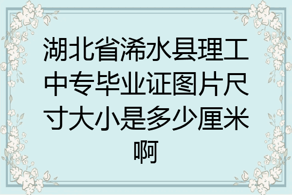 湖北省浠水县理工中专毕业证图片尺寸大小是多少厘米啊