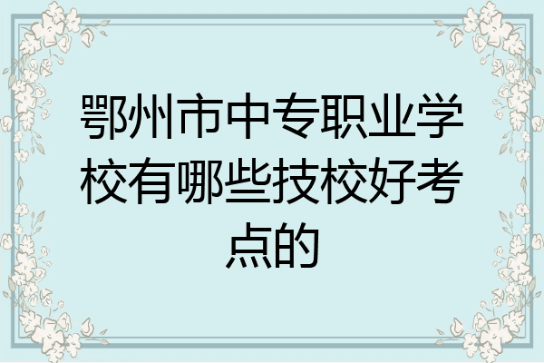 鄂州市中专职业学校有哪些技校好考点的