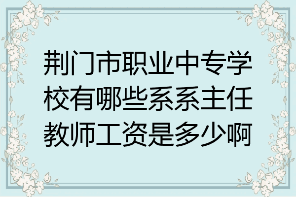 荆门市职业中专学校有哪些系系主任教师工资是多少啊