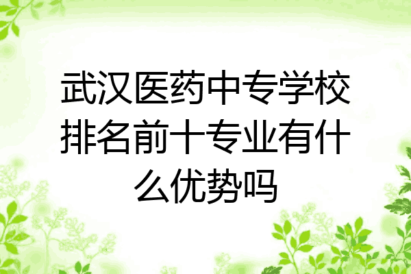 武汉医药中专学校排名前十专业有什么优势吗