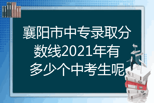 襄阳市中专录取分数线2021年有多少个中考生呢