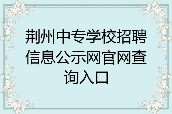 荆州中专学校招聘信息公示网官网查询入口