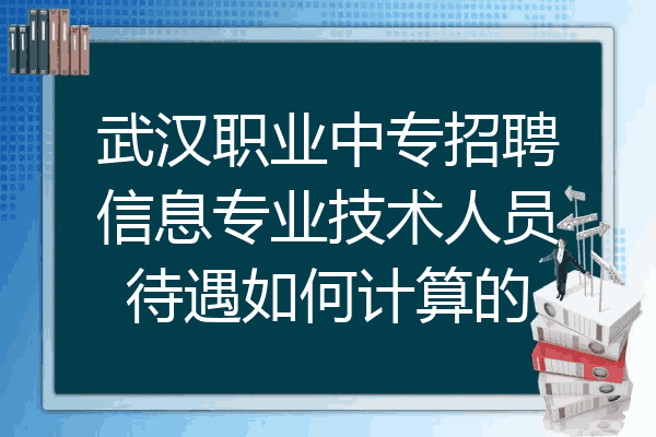 武汉职业中专招聘信息专业技术人员待遇如何计算的