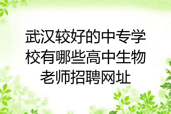 武汉较好的中专学校有哪些高中生物老师招聘网址