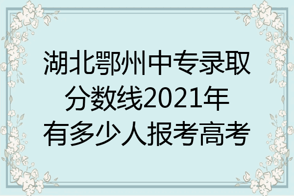 湖北鄂州中专录取分数线2021年有多少人报考高考