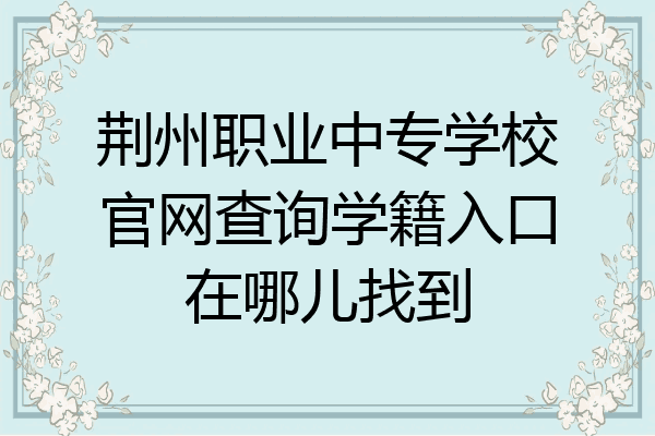 荆州职业中专学校官网查询学籍入口在哪儿找到