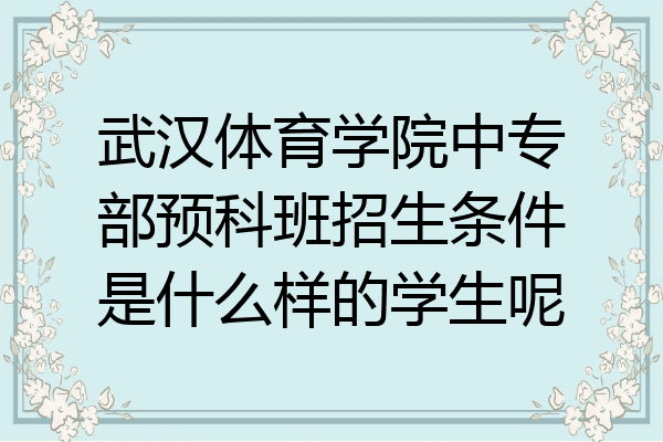 武汉体育学院中专部预科班招生条件是什么样的学生呢