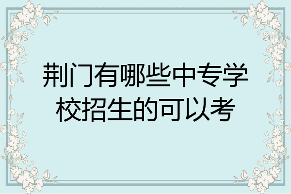 荆门有哪些中专学校招生的可以考