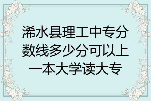 浠水县理工中专分数线多少分可以上一本大学读大专