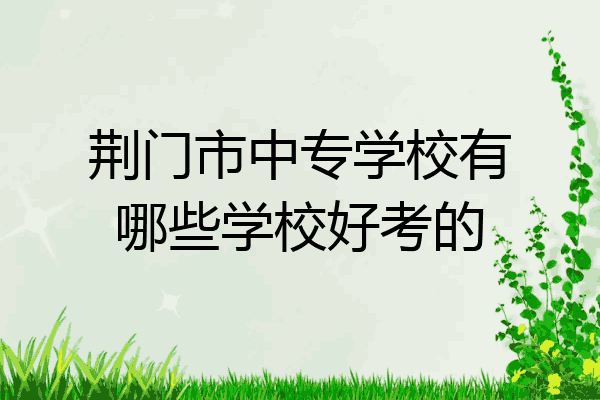 荆门市中专学校有哪些学校好考的
