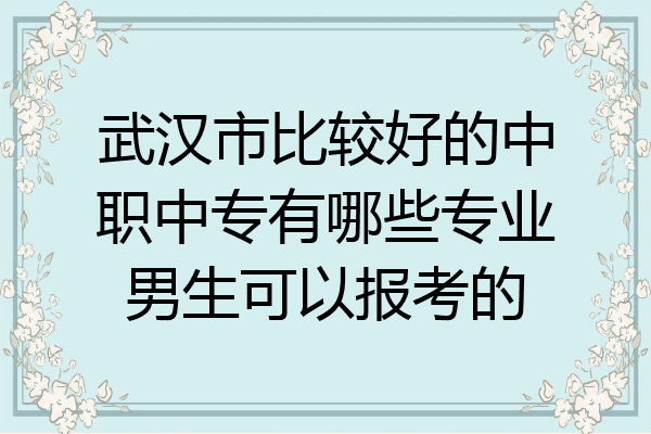 武汉市比较好的中职中专有哪些专业男生可以报考的