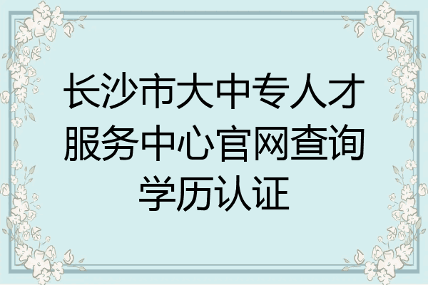 长沙市大中专人才服务中心官网查询学历认证