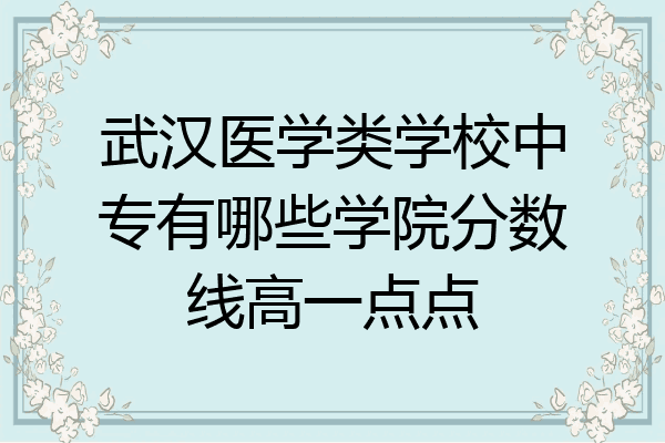 武汉医学类学校中专有哪些学院分数线高一点点
