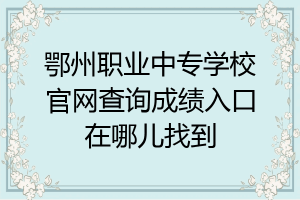 鄂州职业中专学校官网查询成绩入口在哪儿找到
