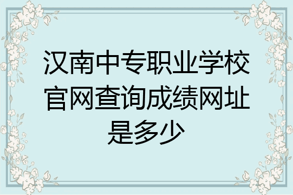 汉南中专职业学校官网查询成绩网址是多少