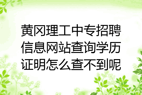 黄冈理工中专招聘信息网站查询学历证明怎么查不到呢