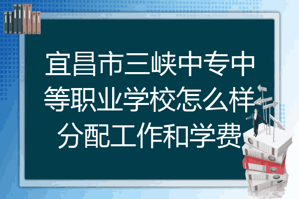 宜昌市三峡中专中等职业学校怎么样分配工作和学费